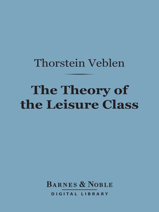 Title details for The Theory of the Leisure Class (Barnes & Noble Digital Library) by Thorstein  Veblen - Available